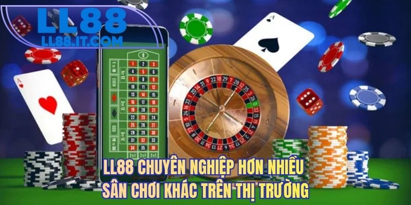 LL88 chuyên nghiệp hơn nhiều sân chơi khác trên thị trường