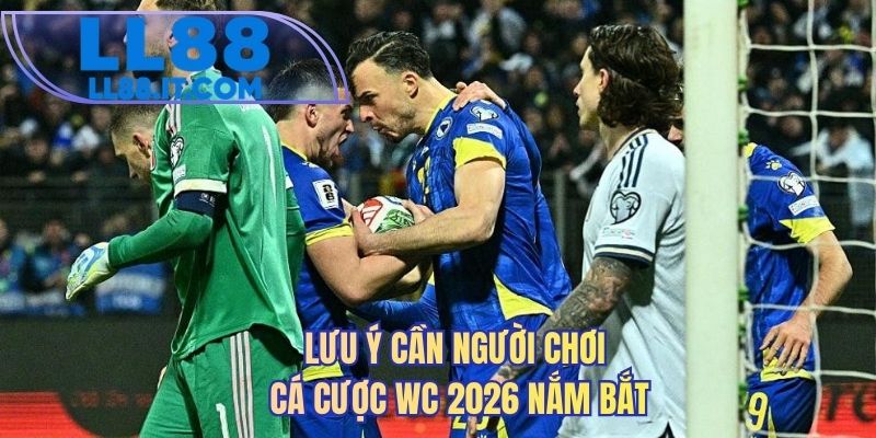 Lưu ý cần người chơi cá cược WC 2026 nắm bắt