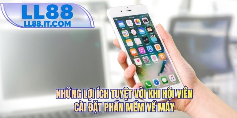 Những lợi ích tuyệt vời khi hội viên cài đặt phần mềm về máy
