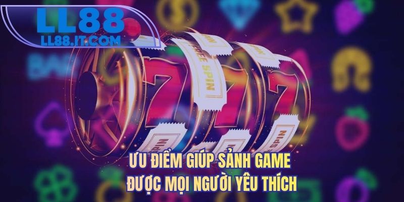 Ưu điểm giúp sảnh game được mọi người yêu thích 